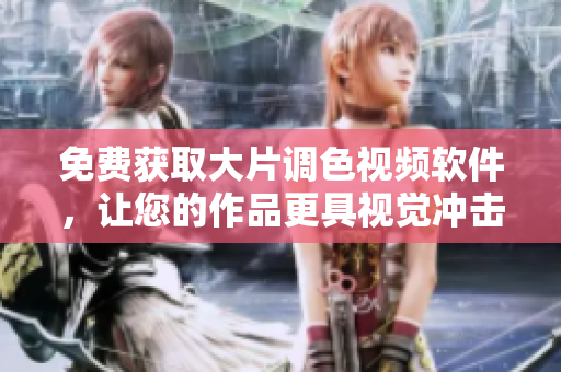 免费获取大片调色视频软件，让您的作品更具视觉冲击力！