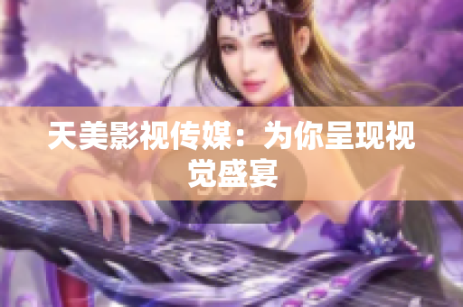 天美影视传媒：为你呈现视觉盛宴