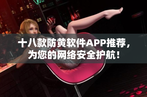 十八款防黄软件APP推荐，为您的网络安全护航！