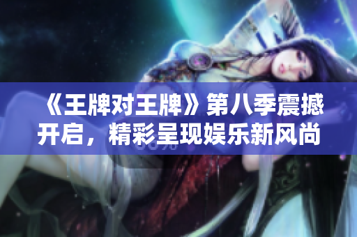 《王牌对王牌》第八季震撼开启，精彩呈现娱乐新风尚