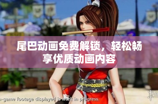 尾巴动画免费解锁，轻松畅享优质动画内容