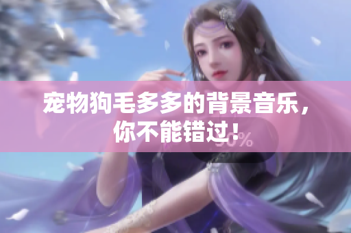 宠物狗毛多多的背景音乐，你不能错过！