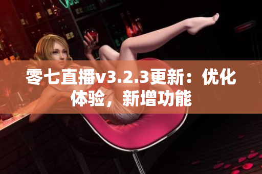 零七直播v3.2.3更新：优化体验，新增功能