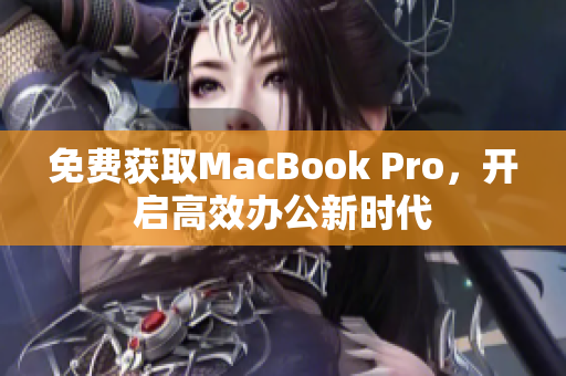 免费获取MacBook Pro，开启高效办公新时代