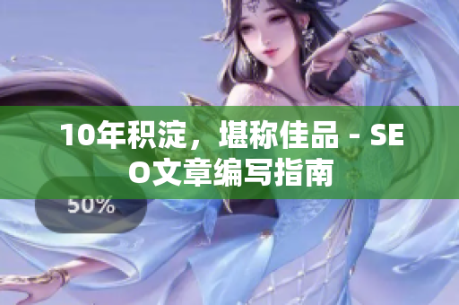 10年积淀，堪称佳品 - SEO文章编写指南