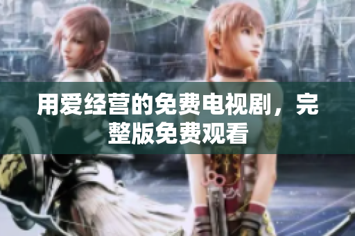 用爱经营的免费电视剧，完整版免费观看