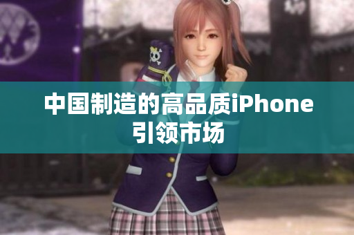 中国制造的高品质iPhone引领市场