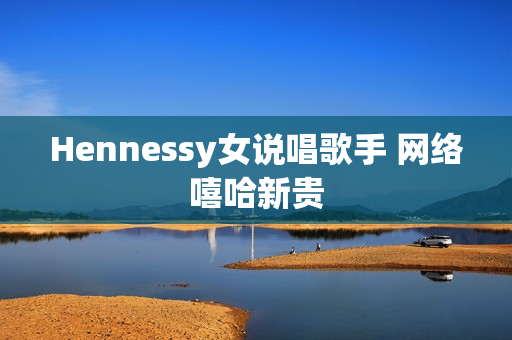 Hennessy女说唱歌手 网络嘻哈新贵