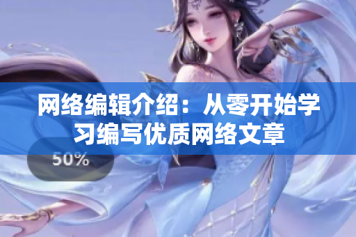 网络编辑介绍：从零开始学习编写优质网络文章