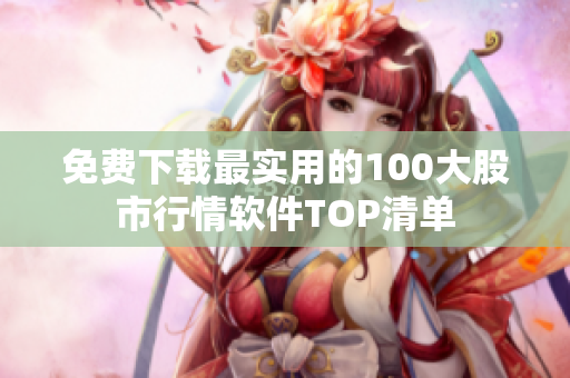 免费下载最实用的100大股市行情软件TOP清单
