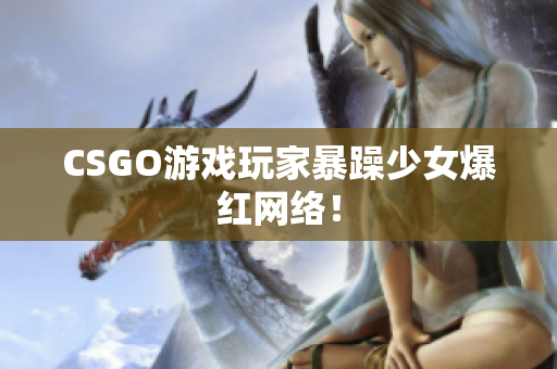 CSGO游戏玩家暴躁少女爆红网络！