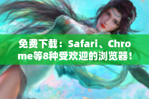 免费下载：Safari、Chrome等8种受欢迎的浏览器！