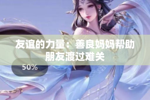 友谊的力量：善良妈妈帮助朋友渡过难关