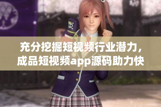 充分挖掘短视频行业潜力，成品短视频app源码助力快速开发