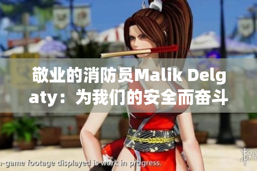 敬业的消防员Malik Delgaty：为我们的安全而奋斗