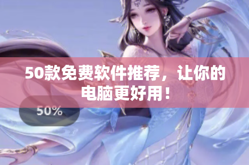 50款免费软件推荐，让你的电脑更好用！