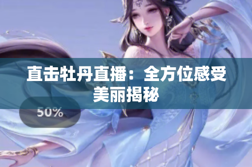 直击牡丹直播：全方位感受美丽揭秘