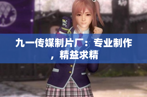 九一传媒制片厂：专业制作，精益求精
