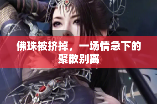 佛珠被挤掉，一场情急下的聚散别离