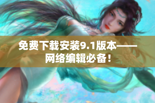 免费下载安装9.1版本——网络编辑必备！