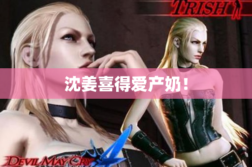 沈姜喜得爱产奶！