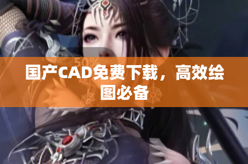 国产CAD免费下载，高效绘图必备