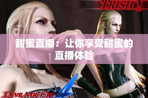 甜蜜直播：让你享受甜蜜的直播体验