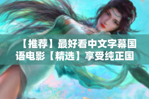 【推荐】最好看中文字幕国语电影【精选】享受纯正国语的视听盛宴！