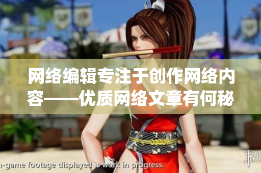 网络编辑专注于创作网络内容——优质网络文章有何秘诀？)