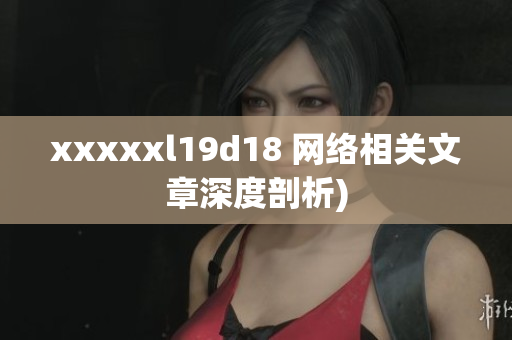 xxxxxl19d18 网络相关文章深度剖析)