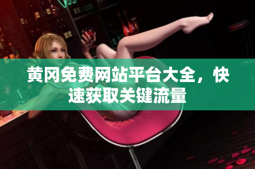 黄冈免费网站平台大全，快速获取关键流量