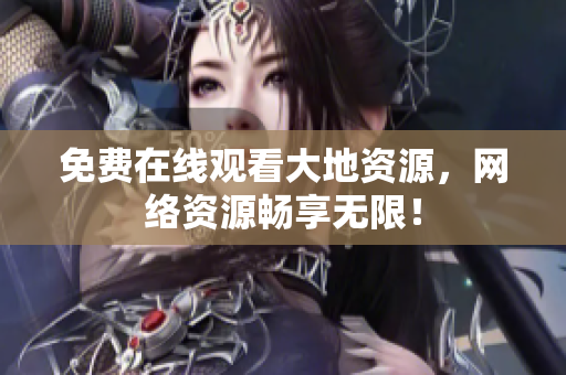 免费在线观看大地资源，网络资源畅享无限！