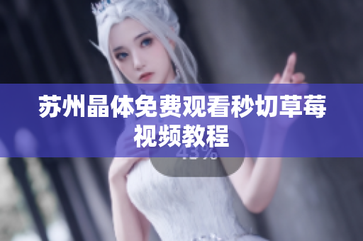 苏州晶体免费观看秒切草莓视频教程