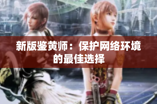 新版鉴黄师：保护网络环境的最佳选择