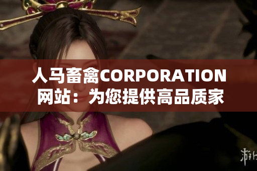 人马畜禽CORPORATION 网站：为您提供高品质家禽家畜产品。