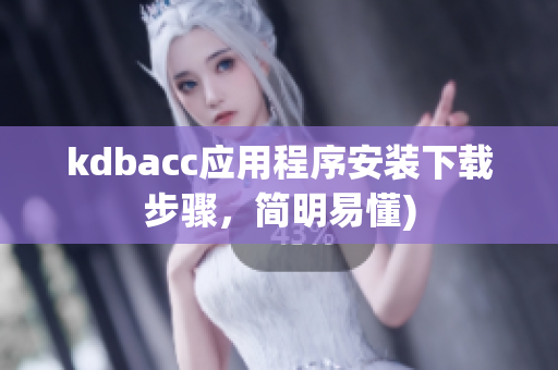 kdbacc应用程序安装下载步骤，简明易懂)
