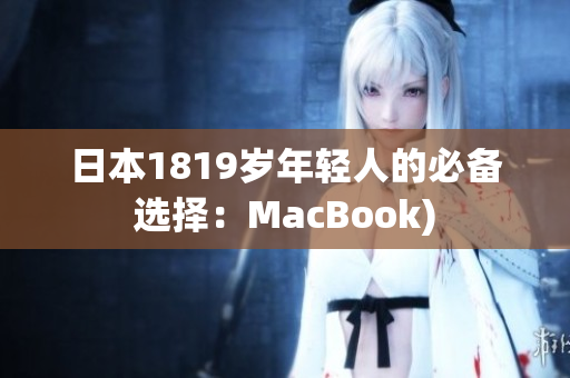 日本1819岁年轻人的必备选择：MacBook)