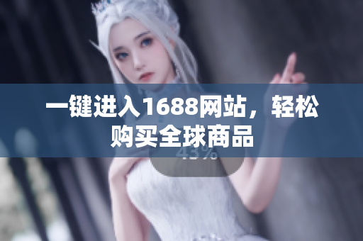 一键进入1688网站，轻松购买全球商品