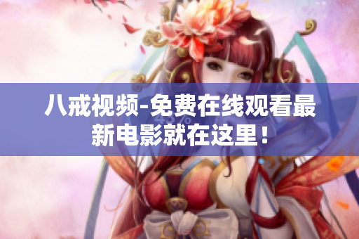 八戒视频-免费在线观看最新电影就在这里！