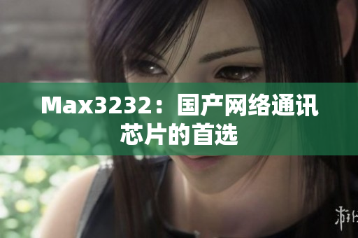 Max3232：国产网络通讯芯片的首选