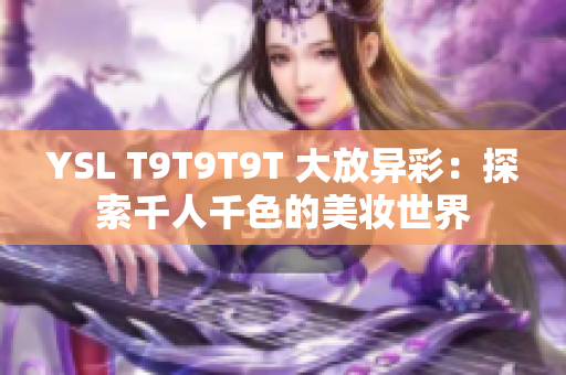 YSL T9T9T9T 大放异彩：探索千人千色的美妆世界