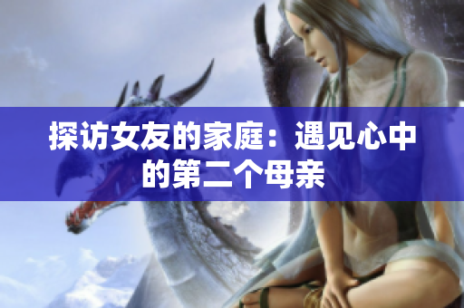 探访女友的家庭：遇见心中的第二个母亲
