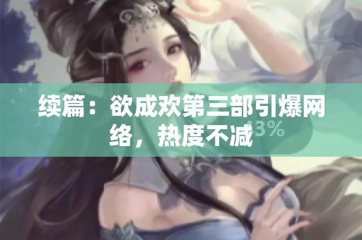 续篇：欲成欢第三部引爆网络，热度不减