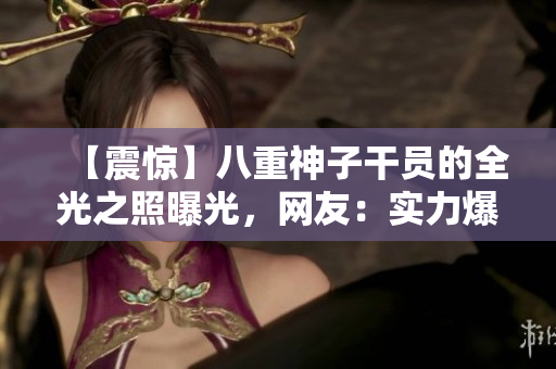 【震惊】八重神子干员的全光之照曝光，网友：实力爆表！