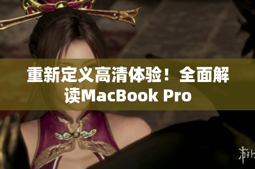 重新定义高清体验！全面解读MacBook Pro