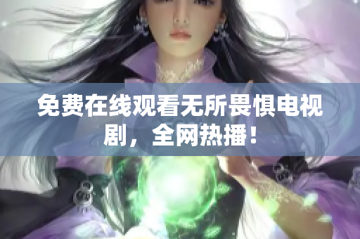 免费在线观看无所畏惧电视剧，全网热播！