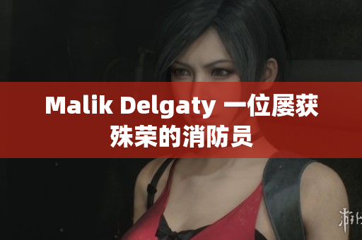 Malik Delgaty 一位屡获殊荣的消防员