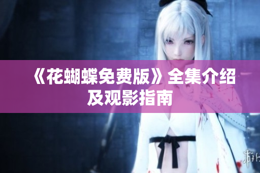 《花蝴蝶免费版》全集介绍及观影指南