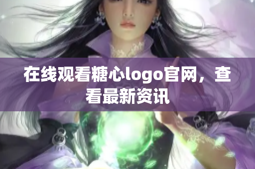 在线观看糖心logo官网，查看最新资讯