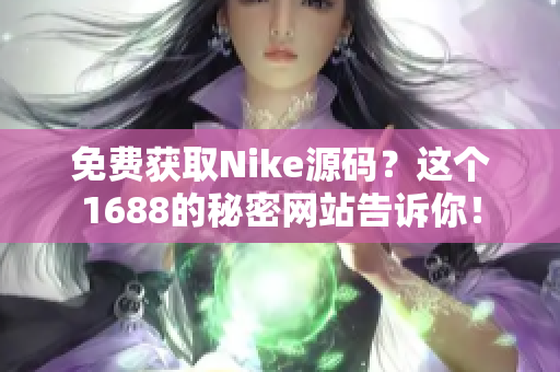 免费获取Nike源码？这个1688的秘密网站告诉你！